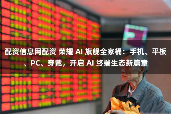 配资信息网配资 荣耀 AI 旗舰全家桶：手机、平板、PC、穿戴，开启 AI 终端生态新篇章