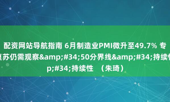 配资网站导航指南 6月制造业PMI微升至49.7% 专家称经济复苏仍需观察"50分界线"持续性  （朱琦）