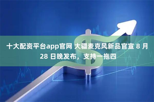 十大配资平台app官网 大疆麦克风新品官宣 8 月 28 日晚发布，支持一拖四
