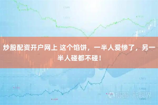 炒股配资开户网上 这个馅饼,一半人爱惨了,另一半人碰都不碰!