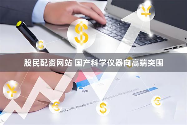 股民配资网站 国产科学仪器向高端突围